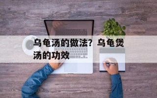 乌龟汤的做法？乌龟煲汤的功效