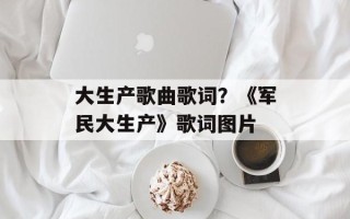 大生产歌曲歌词？《军民大生产》歌词图片