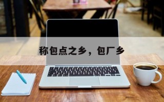 称包点之乡，包厂乡