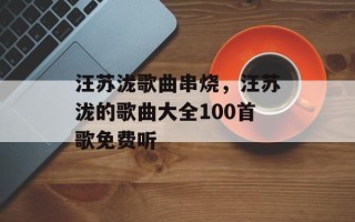 汪苏泷歌曲串烧，汪苏泷的歌曲大全100首歌免费听