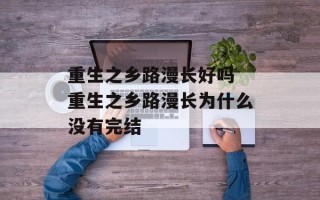 重生之乡路漫长好吗 重生之乡路漫长为什么没有完结