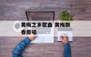黄梅之乡歌曲 黄梅飘香原唱