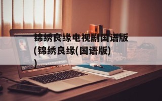 锦绣良缘电视剧国语版(锦绣良缘(国语版))