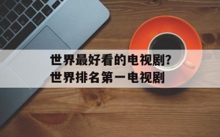 世界最好看的电视剧？世界排名第一电视剧