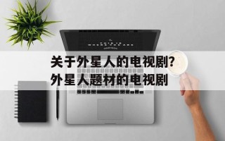 关于外星人的电视剧？外星人题材的电视剧