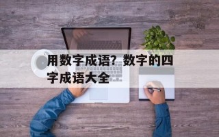 用数字成语？数字的四字成语大全