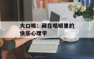 大口啃：藏在咀嚼里的快乐心理学