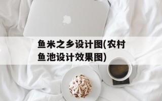 鱼米之乡设计图(农村鱼池设计效果图)
