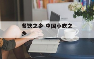 餐饮之乡 中国小吃之乡