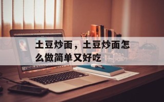 土豆炒面，土豆炒面怎么做简单又好吃