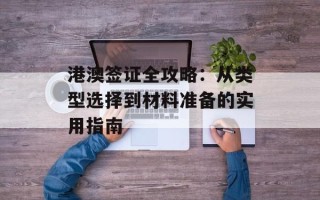 港澳签证全攻略：从类型选择到材料准备的实用指南