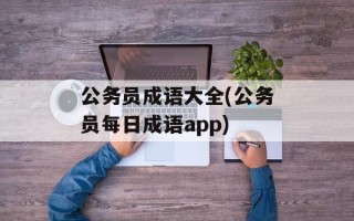 公务员成语大全(公务员每日成语app)