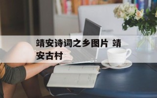 靖安诗词之乡图片 靖安古村