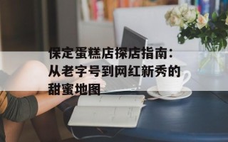 保定蛋糕店探店指南：从老字号到网红新秀的甜蜜地图