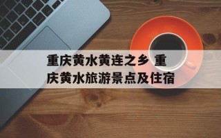 重庆黄水黄连之乡 重庆黄水旅游景点及住宿