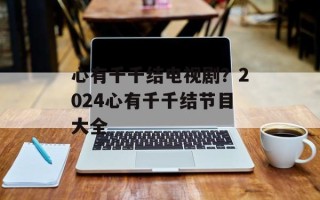 心有千千结电视剧？2024心有千千结节目大全