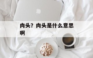 肉头？肉头是什么意思啊
