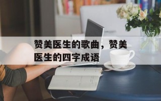 赞美医生的歌曲，赞美医生的四字成语