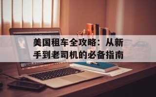 美国租车全攻略：从新手到老司机的必备指南