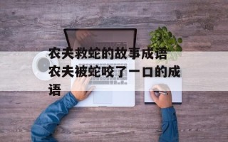 农夫救蛇的故事成语 农夫被蛇咬了一口的成语