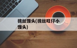 拔丝馒头(拔丝旺仔小馒头)