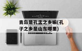 青岛是孔孟之乡嘛(孔子之乡是山东哪里)
