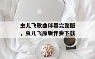 虫儿飞歌曲伴奏完整版，虫儿飞原版伴奏下载