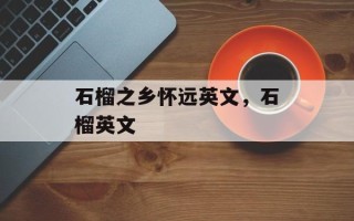 石榴之乡怀远英文，石榴英文