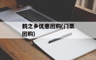 鹤之乡优惠团购(门票团购)