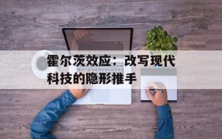 霍尔茨效应：改写现代科技的隐形推手