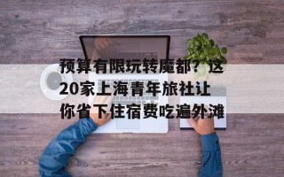 预算有限玩转魔都？这20家上海青年旅社让你省下住宿费吃遍外滩