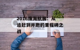 2016珠海航展：从追赶到并跑的里程碑之战