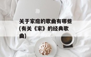 关于家庭的歌曲有哪些(有关《家》的经典歌曲)