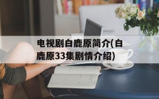 电视剧白鹿原简介(白鹿原33集剧情介绍)