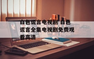 白色谎言电视剧 白色谎言全集电视剧免费观看高清