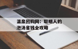 温泉团购网：聪明人的泡汤省钱全攻略