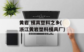 黄岩 模具塑料之乡(浙江黄岩塑料模具厂)