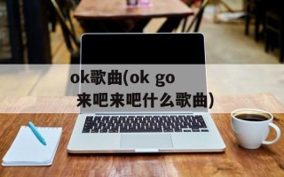 ok歌曲(ok go 来吧来吧什么歌曲)