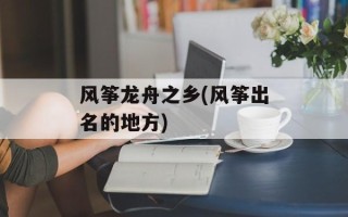 风筝龙舟之乡(风筝出名的地方)