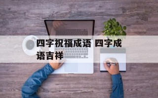 四字祝福成语 四字成语吉祥