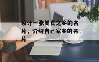 设计一张美食之乡的名片，介绍自己家乡的名片