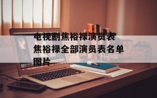 电视剧焦裕禄演员表 焦裕禄全部演员表名单图片