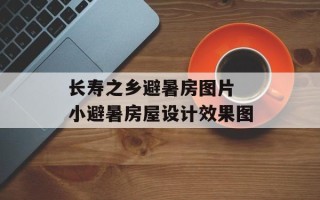 长寿之乡避暑房图片 小避暑房屋设计效果图