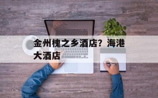 金州槐之乡酒店？海港大酒店