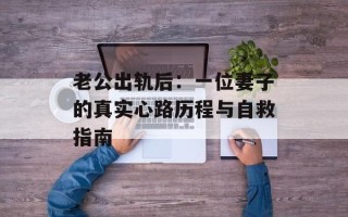 老公出轨后：一位妻子的真实心路历程与自救指南