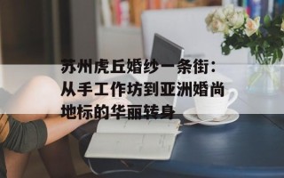 苏州虎丘婚纱一条街：从手工作坊到亚洲婚尚地标的华丽转身