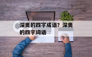 深奥的四字成语？深奥的四字词语