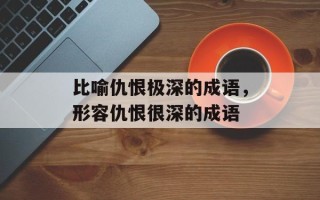 比喻仇恨极深的成语，形容仇恨很深的成语