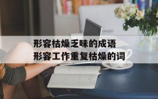 形容枯燥乏味的成语 形容工作重复枯燥的词