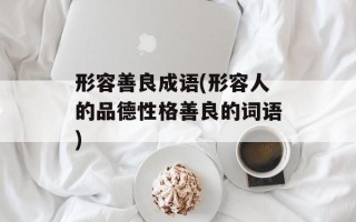 形容善良成语(形容人的品德性格善良的词语)